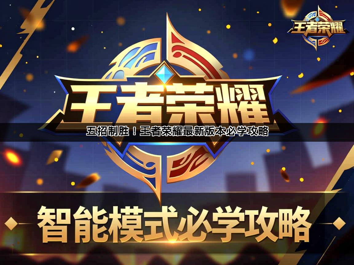 五招制胜！王者荣耀最新版本必学攻略(图1)